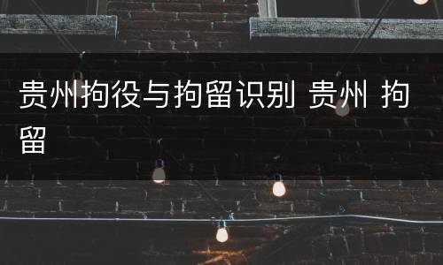 贵州拘役与拘留识别 贵州 拘留