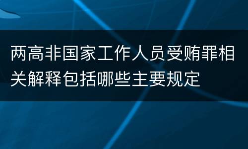 两高非国家工作人员受贿罪相关解释包括哪些主要规定