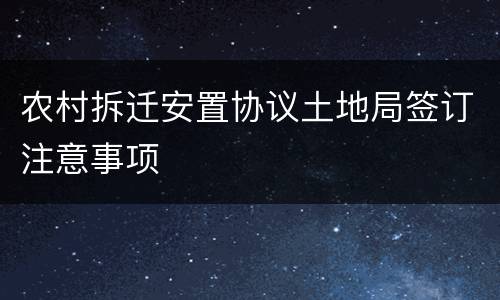 农村拆迁安置协议土地局签订注意事项