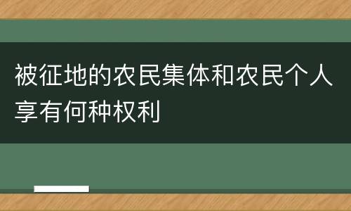 被征地的农民集体和农民个人享有何种权利