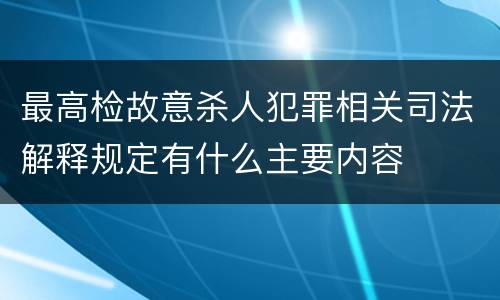 最高检故意杀人犯罪相关司法解释规定有什么主要内容