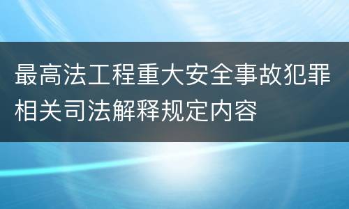 最高法工程重大安全事故犯罪相关司法解释规定内容