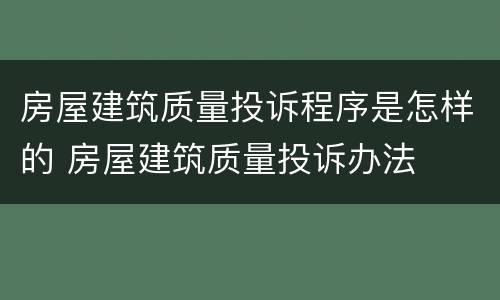房屋建筑质量投诉程序是怎样的 房屋建筑质量投诉办法
