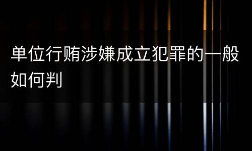 单位行贿涉嫌成立犯罪的一般如何判