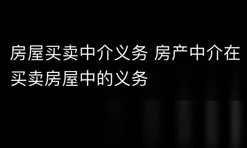 房屋买卖中介义务 房产中介在买卖房屋中的义务