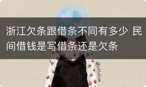 浙江欠条跟借条不同有多少 民间借钱是写借条还是欠条