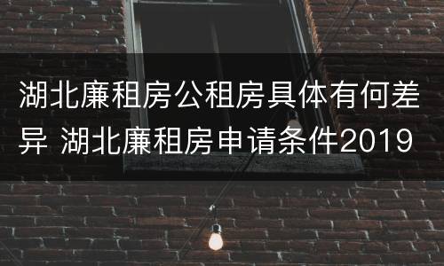 湖北廉租房公租房具体有何差异 湖北廉租房申请条件2019