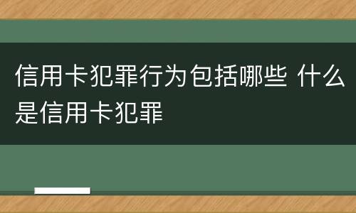 信用卡犯罪行为包括哪些 什么是信用卡犯罪
