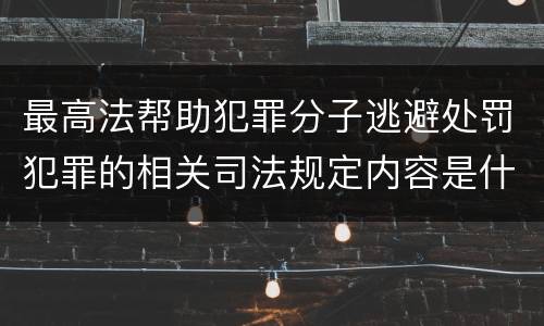 最高法帮助犯罪分子逃避处罚犯罪的相关司法规定内容是什么