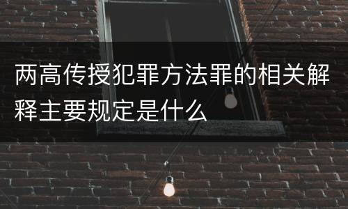 两高传授犯罪方法罪的相关解释主要规定是什么
