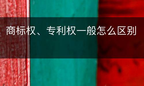 商标权、专利权一般怎么区别