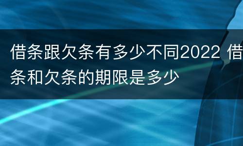借条跟欠条有多少不同2022 借条和欠条的期限是多少