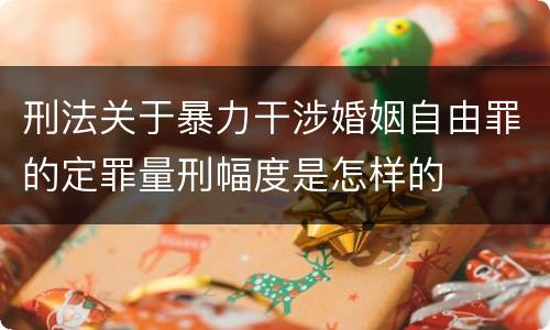 刑法关于暴力干涉婚姻自由罪的定罪量刑幅度是怎样的