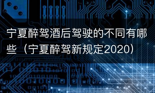 宁夏醉驾酒后驾驶的不同有哪些（宁夏醉驾新规定2020）