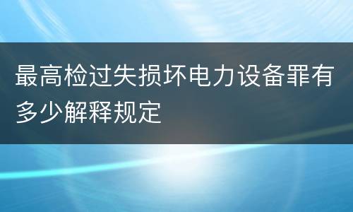 最高检过失损坏电力设备罪有多少解释规定