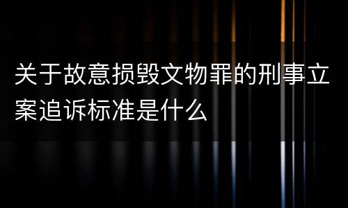 关于故意损毁文物罪的刑事立案追诉标准是什么