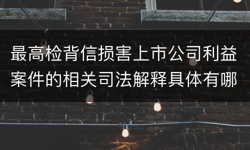 最高检背信损害上市公司利益案件的相关司法解释具体有哪些重要内容