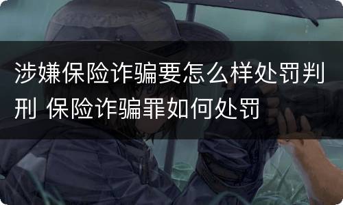 涉嫌保险诈骗要怎么样处罚判刑 保险诈骗罪如何处罚
