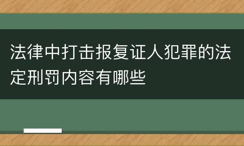 法律中打击报复证人犯罪的法定刑罚内容有哪些