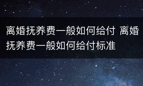 离婚抚养费一般如何给付 离婚抚养费一般如何给付标准
