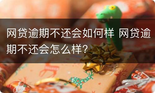 网贷逾期不还会如何样 网贷逾期不还会怎么样?
