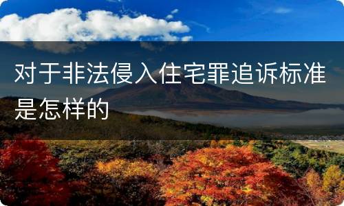 对于非法侵入住宅罪追诉标准是怎样的