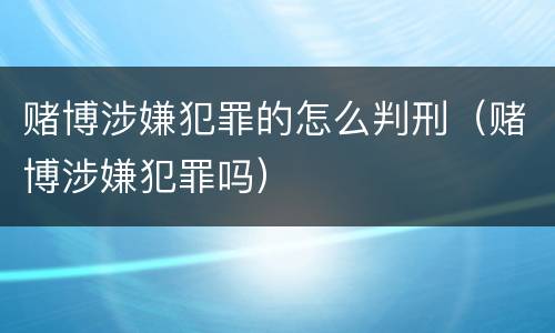 赌博涉嫌犯罪的怎么判刑（赌博涉嫌犯罪吗）
