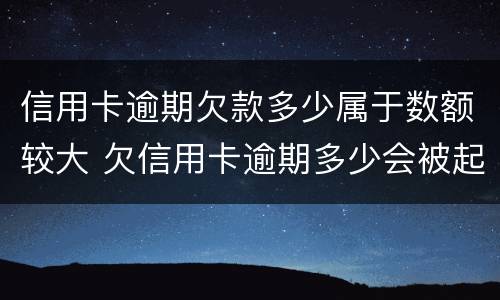 信用卡逾期欠款多少属于数额较大 欠信用卡逾期多少会被起诉