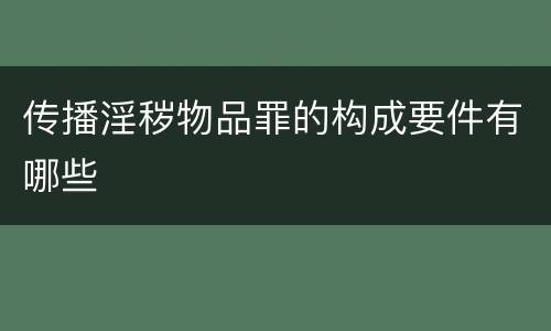 传播淫秽物品罪的构成要件有哪些
