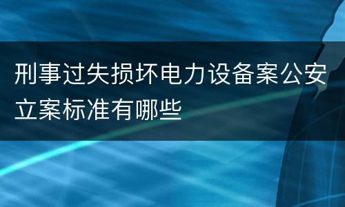 刑事过失损坏电力设备案公安立案标准有哪些