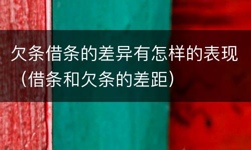 欠条借条的差异有怎样的表现（借条和欠条的差距）