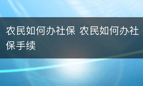 农民如何办社保 农民如何办社保手续