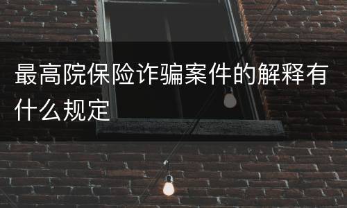 最高院保险诈骗案件的解释有什么规定