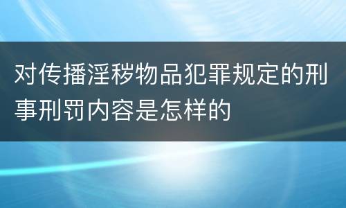 对传播淫秽物品犯罪规定的刑事刑罚内容是怎样的