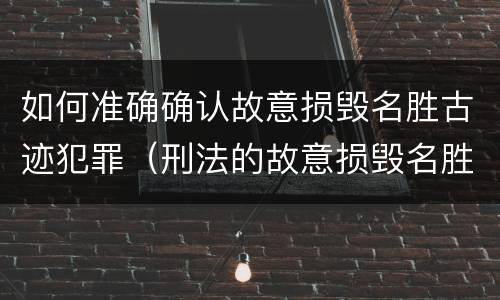如何准确确认故意损毁名胜古迹犯罪（刑法的故意损毁名胜古迹）