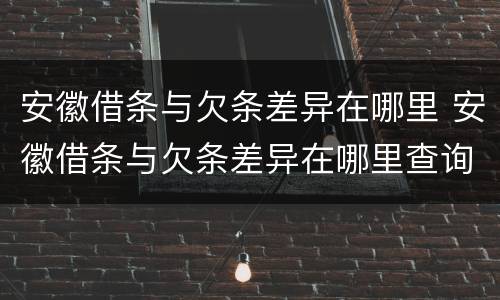 安徽借条与欠条差异在哪里 安徽借条与欠条差异在哪里查询