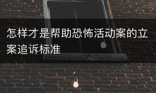 怎样才是帮助恐怖活动案的立案追诉标准