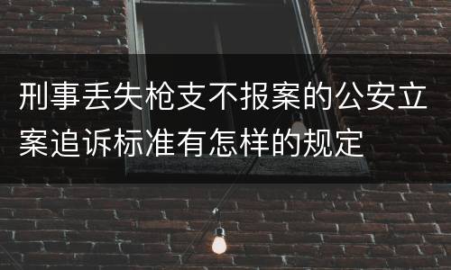 刑事丢失枪支不报案的公安立案追诉标准有怎样的规定