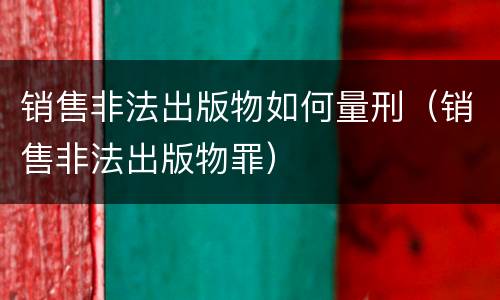 销售非法出版物如何量刑（销售非法出版物罪）