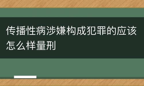 传播性病涉嫌构成犯罪的应该怎么样量刑