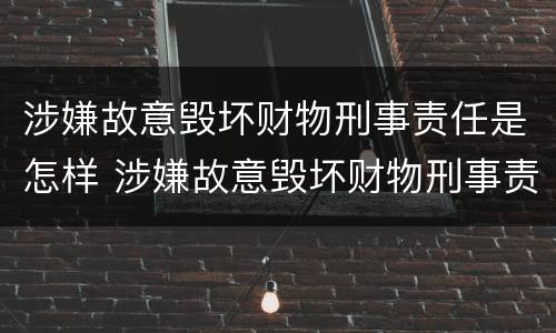 涉嫌故意毁坏财物刑事责任是怎样 涉嫌故意毁坏财物刑事责任是怎样划分的