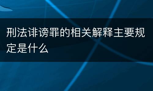 刑法诽谤罪的相关解释主要规定是什么