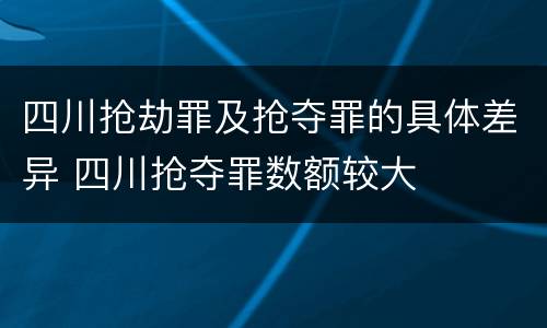 四川抢劫罪及抢夺罪的具体差异 四川抢夺罪数额较大