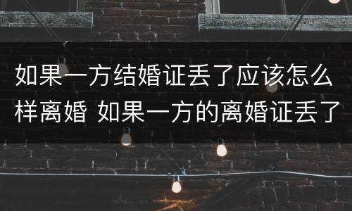 如果一方结婚证丢了应该怎么样离婚 如果一方的离婚证丢了怎么办