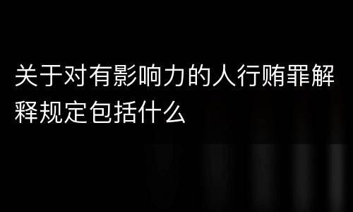 关于对有影响力的人行贿罪解释规定包括什么