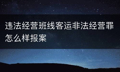 违法经营班线客运非法经营罪怎么样报案