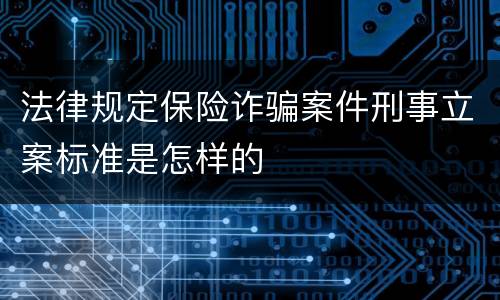 法律规定保险诈骗案件刑事立案标准是怎样的