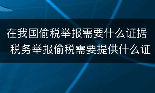 在我国偷税举报需要什么证据 税务举报偷税需要提供什么证据