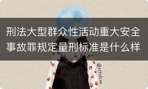 刑法大型群众性活动重大安全事故罪规定量刑标准是什么样