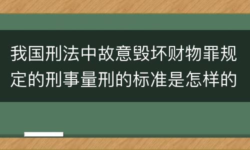 我国刑法中故意毁坏财物罪规定的刑事量刑的标准是怎样的
